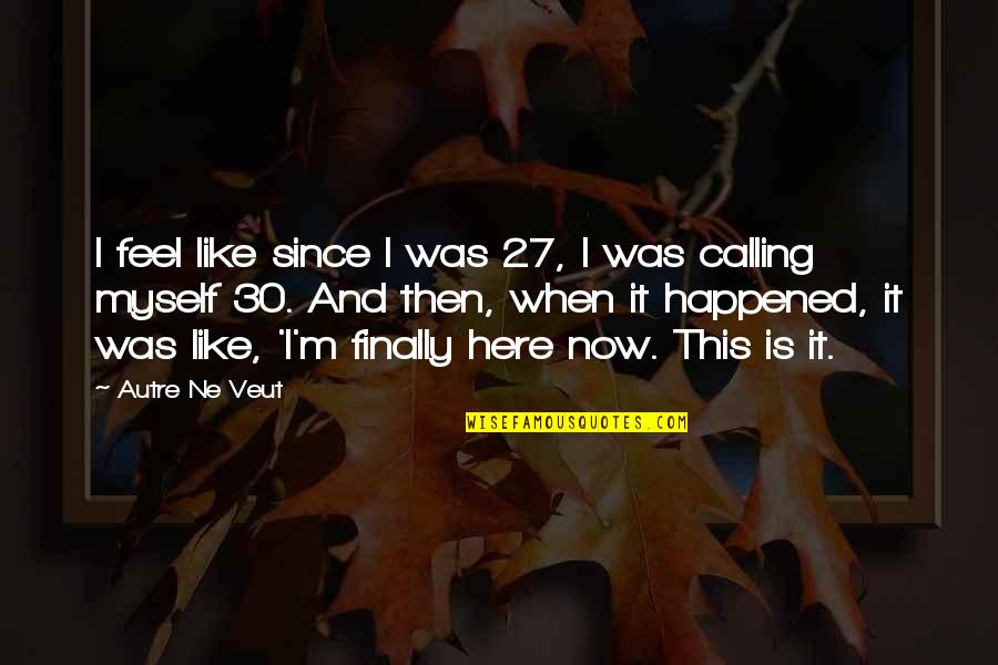 Now And Then Quotes By Autre Ne Veut: I feel like since I was 27, I