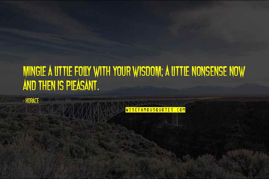 Now And Then Quotes By Horace: Mingle a little folly with your wisdom; a
