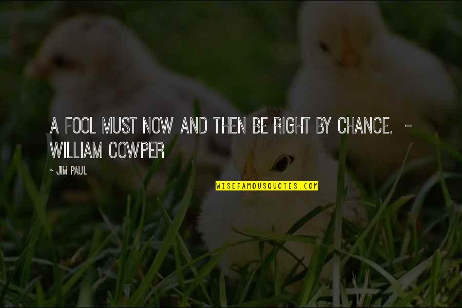 Now And Then Quotes By Jim Paul: A fool must now and then be right