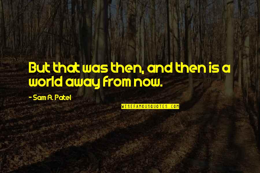 Now And Then Quotes By Sam A. Patel: But that was then, and then is a