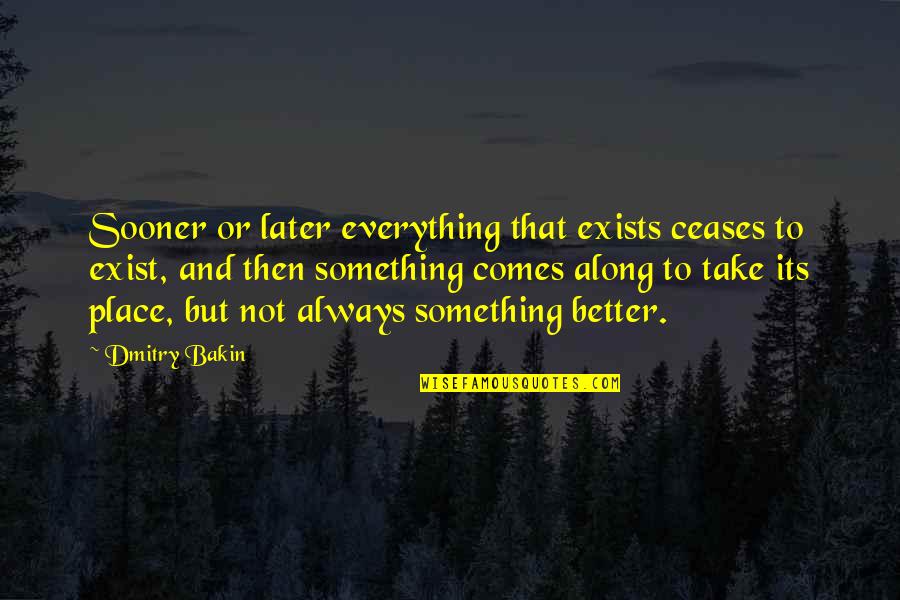 Now Better Than Later Quotes By Dmitry Bakin: Sooner or later everything that exists ceases to