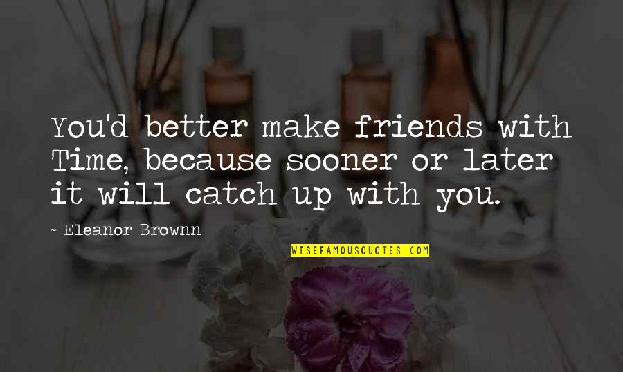 Now Better Than Later Quotes By Eleanor Brownn: You'd better make friends with Time, because sooner