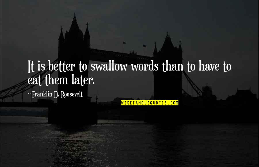 Now Better Than Later Quotes By Franklin D. Roosevelt: It is better to swallow words than to
