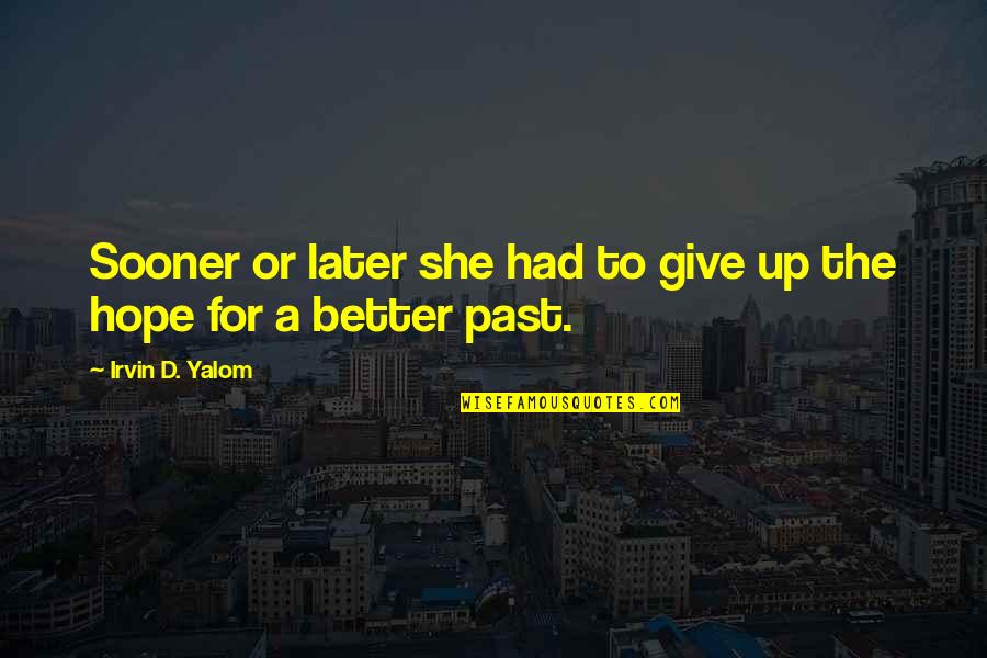 Now Better Than Later Quotes By Irvin D. Yalom: Sooner or later she had to give up