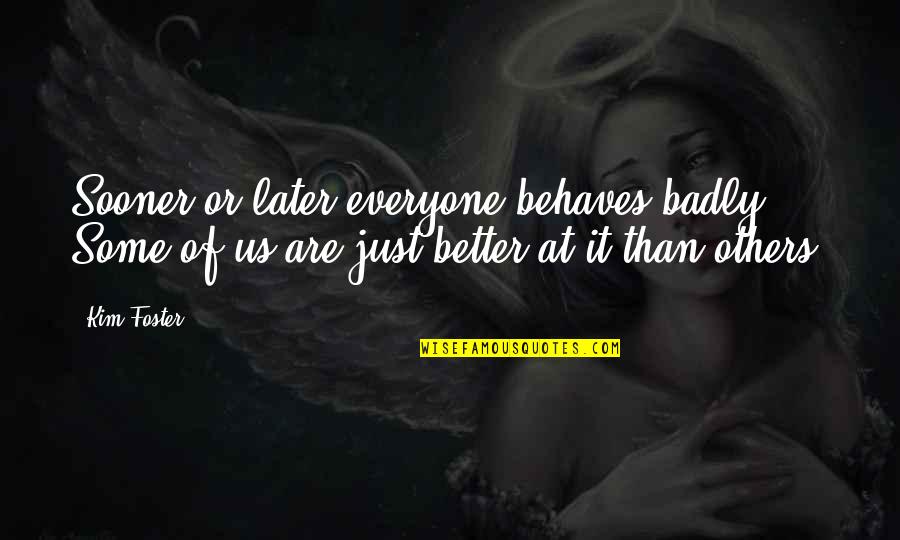 Now Better Than Later Quotes By Kim Foster: Sooner or later everyone behaves badly. Some of