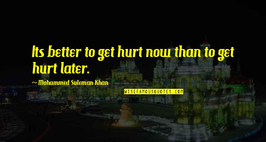 Now Better Than Later Quotes By Mohammed Suleman Khan: Its better to get hurt now than to
