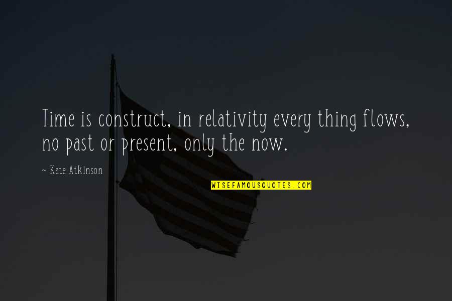 Now Every Time Quotes By Kate Atkinson: Time is construct, in relativity every thing flows,