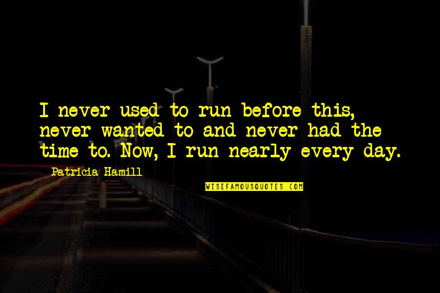 Now Every Time Quotes By Patricia Hamill: I never used to run before this, never