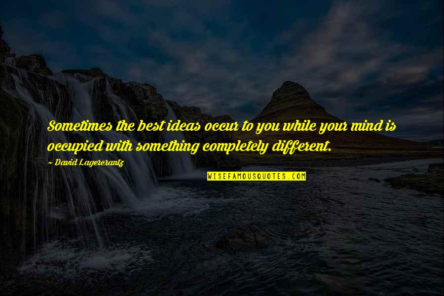 Now For Something Completely Different Quotes By David Lagercrantz: Sometimes the best ideas occur to you while Now For Something Completely Different Quotes By David Lagercrantz: Sometimes the best ideas occur to you while