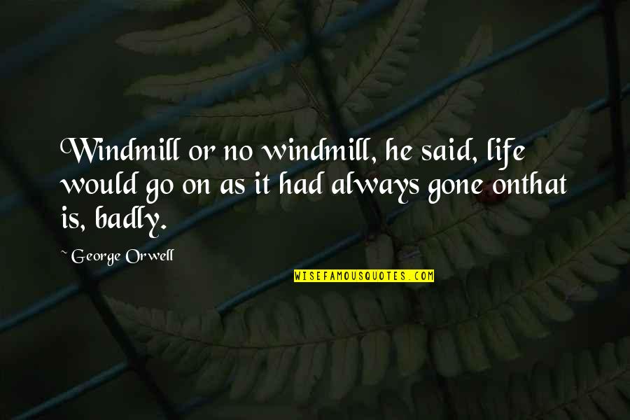Now He's Gone Quotes By George Orwell: Windmill or no windmill, he said, life would