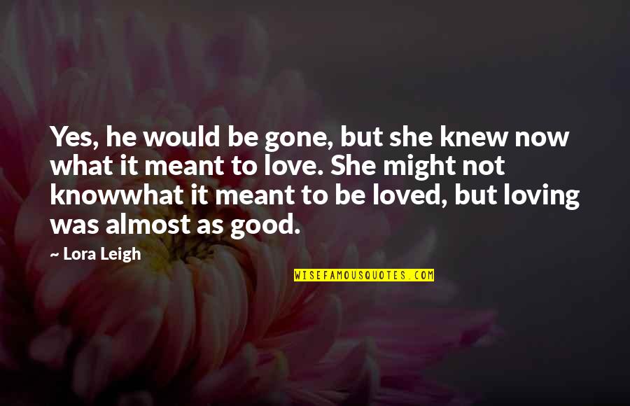 Now He's Gone Quotes By Lora Leigh: Yes, he would be gone, but she knew