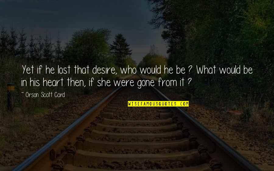 Now He's Gone Quotes By Orson Scott Card: Yet if he lost that desire, who would