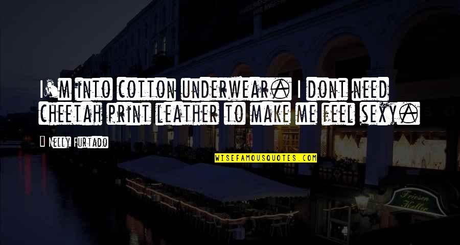 Now I Dont Need You Quotes By Nelly Furtado: I'm into cotton underwear. I dont need cheetah