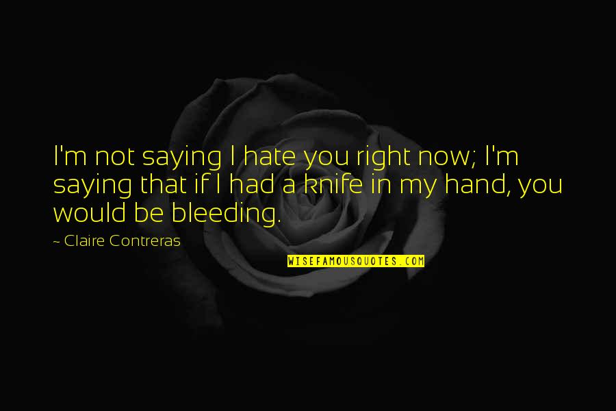 Now I Hate You Quotes By Claire Contreras: I'm not saying I hate you right now; Now I Hate You Quotes By Claire Contreras: I'm not saying I hate you right now;
