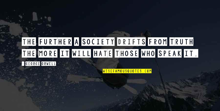 Now I Hate You Quotes By George Orwell: The further a society drifts from truth the