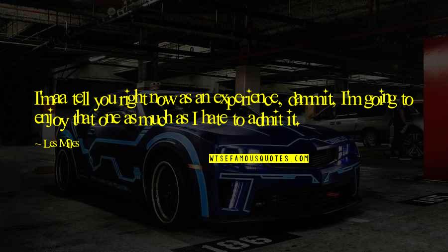 Now I Hate You Quotes By Les Miles: I'maa tell you right now as an experience, Now I Hate You Quotes By Les Miles: I'maa tell you right now as an experience,