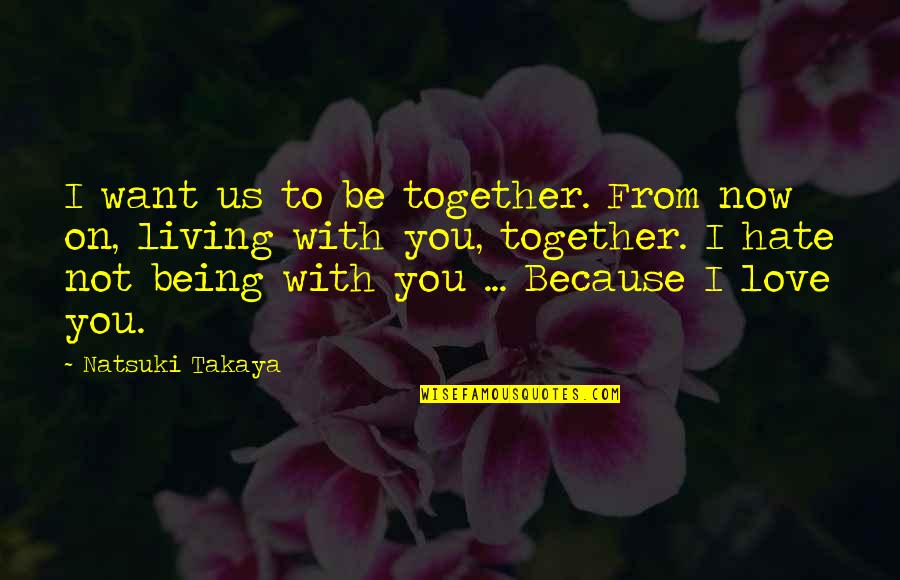 Now I Hate You Quotes By Natsuki Takaya: I want us to be together. From now Now I Hate You Quotes By Natsuki Takaya: I want us to be together. From now