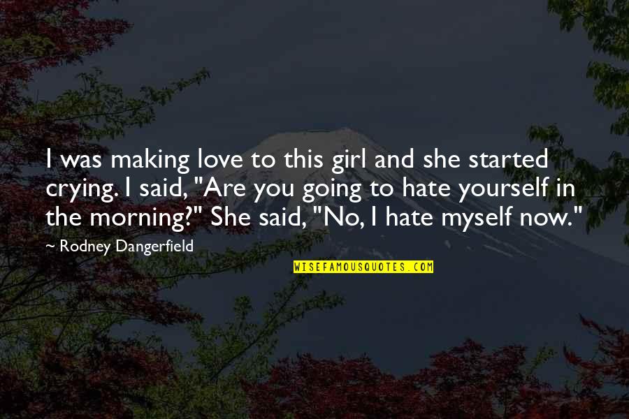 Now I Hate You Quotes By Rodney Dangerfield: I was making love to this girl and Now I Hate You Quotes By Rodney Dangerfield: I was making love to this girl and