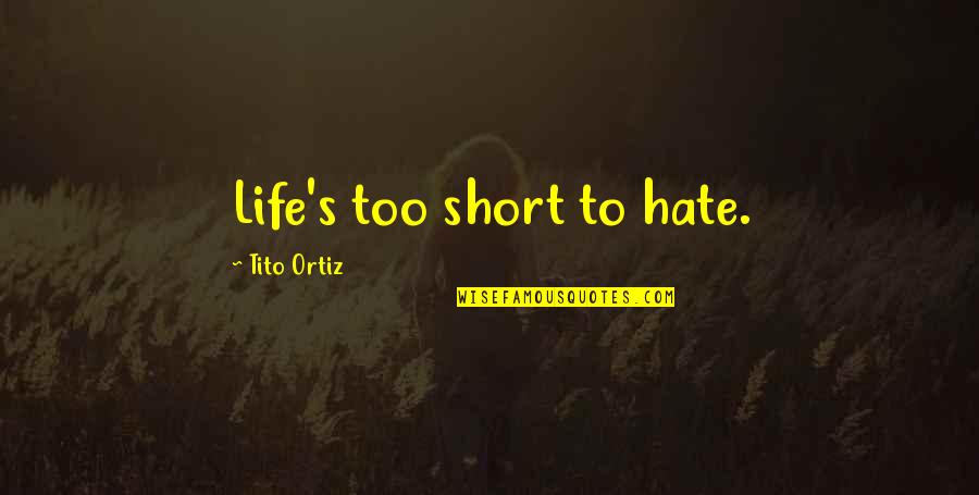 Now I Hate You Quotes By Tito Ortiz: Life's too short to hate. Now I Hate You Quotes By Tito Ortiz: Life's too short to hate.