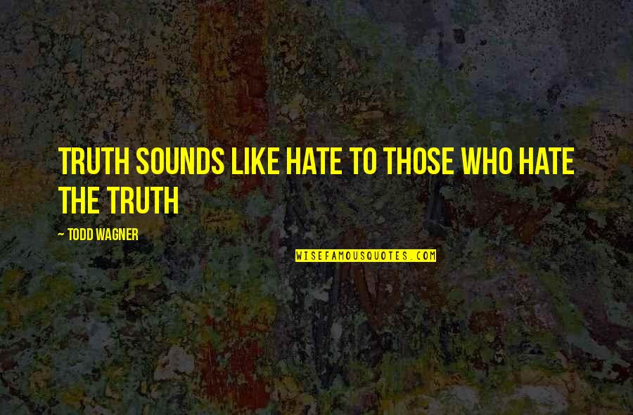 Now I Hate You Quotes By Todd Wagner: Truth sounds like hate to those who hate Now I Hate You Quotes By Todd Wagner: Truth sounds like hate to those who hate