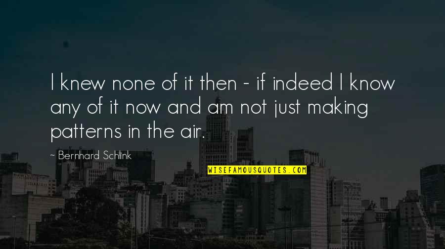 Now I Know Quotes By Bernhard Schlink: I knew none of it then - if Now I Know Quotes By Bernhard Schlink: I knew none of it then - if