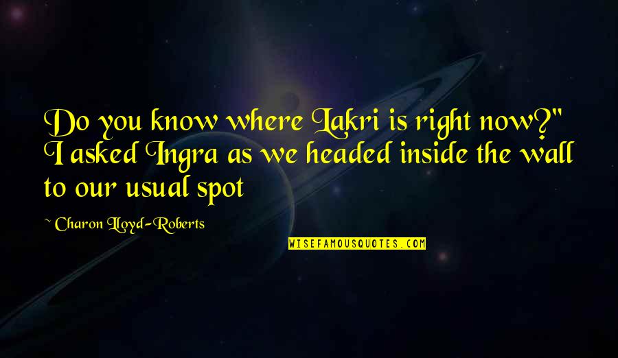 Now I Know Quotes By Charon Lloyd-Roberts: Do you know where Lakri is right now?"