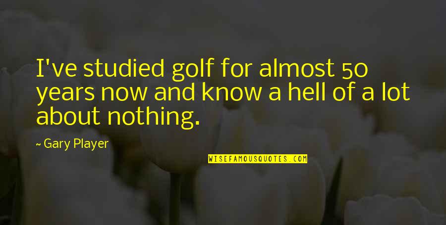 Now I Know Quotes By Gary Player: I've studied golf for almost 50 years now