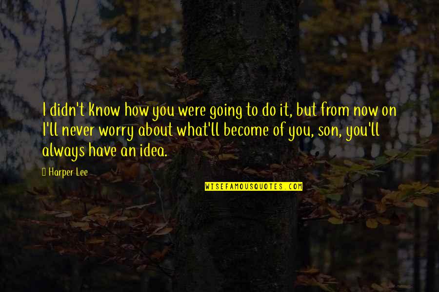 Now I Know Quotes By Harper Lee: I didn't know how you were going to Now I Know Quotes By Harper Lee: I didn't know how you were going to