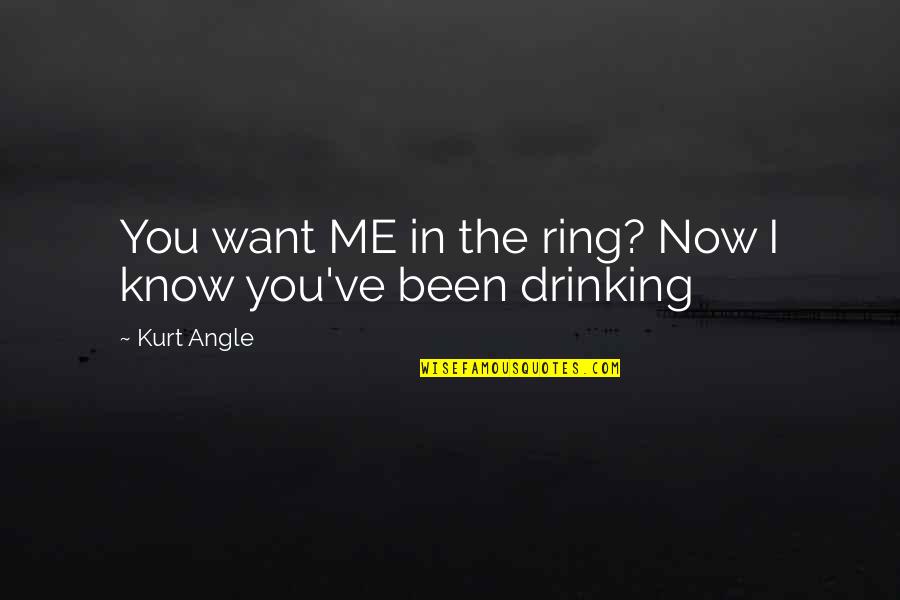 Now I Know Quotes By Kurt Angle: You want ME in the ring? Now I