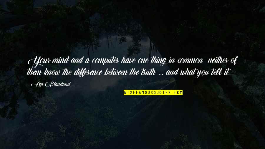 Now I Know The Truth Quotes By Ken Blanchard: Your mind and a computer have one thing Now I Know The Truth Quotes By Ken Blanchard: Your mind and a computer have one thing