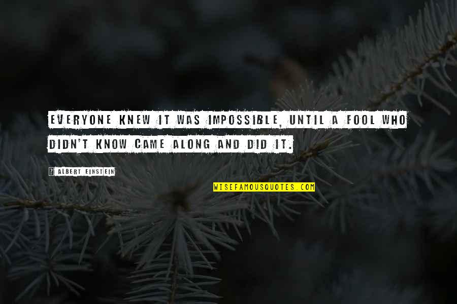 Now I Know Who I Am Quotes By Albert Einstein: Everyone knew it was impossible, until a fool Now I Know Who I Am Quotes By Albert Einstein: Everyone knew it was impossible, until a fool