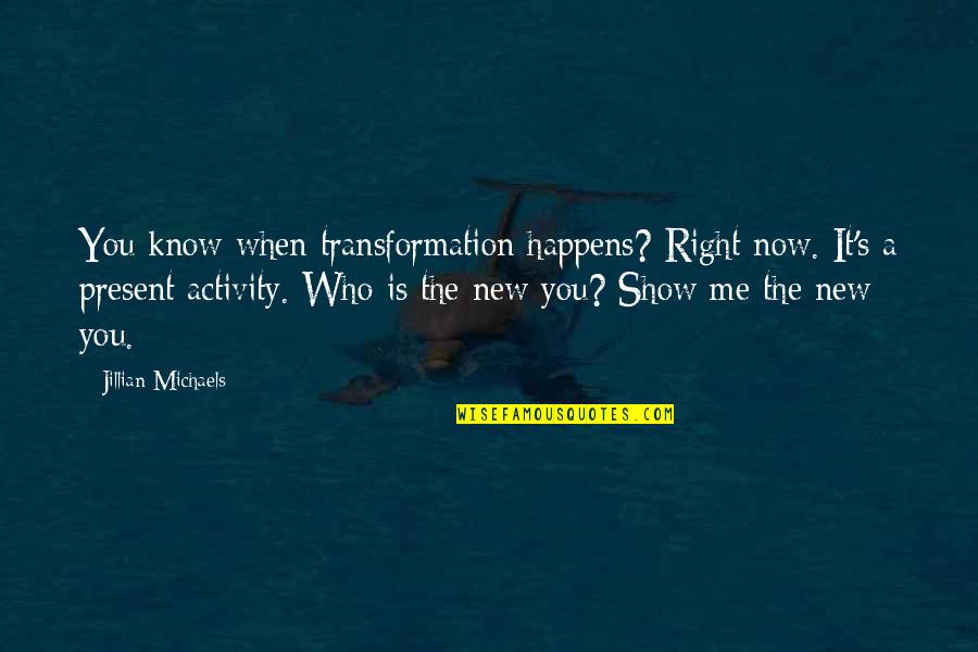 Now I Know Who I Am Quotes By Jillian Michaels: You know when transformation happens? Right now. It's Now I Know Who I Am Quotes By Jillian Michaels: You know when transformation happens? Right now. It's