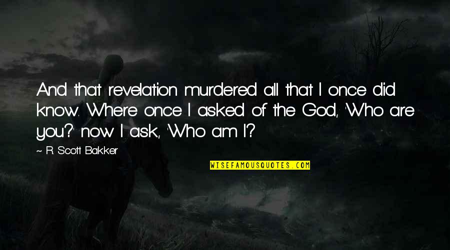 Now I Know Who I Am Quotes By R. Scott Bakker: And that revelation murdered all that I once Now I Know Who I Am Quotes By R. Scott Bakker: And that revelation murdered all that I once