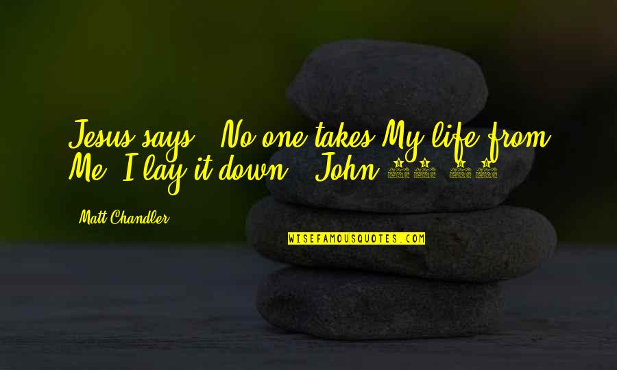 Now I Lay Me Down Quotes By Matt Chandler: Jesus says, "No one takes My life from Now I Lay Me Down Quotes By Matt Chandler: Jesus says, "No one takes My life from