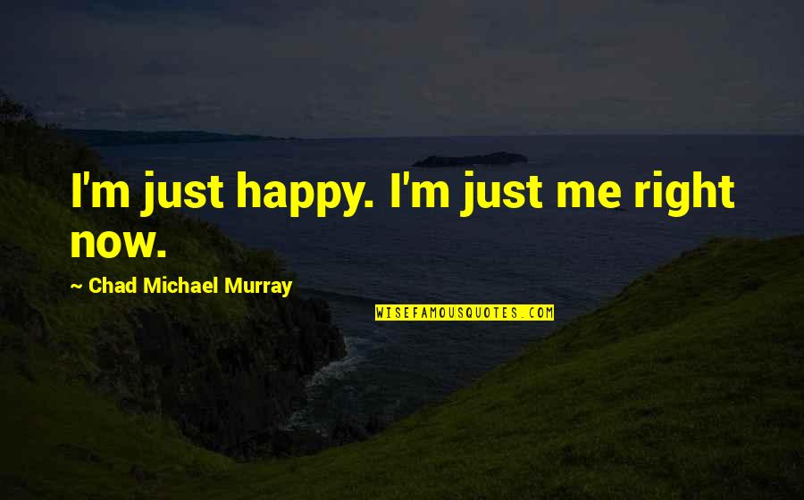 Now I M Happy Quotes By Chad Michael Murray: I'm just happy. I'm just me right now. Now I M Happy Quotes By Chad Michael Murray: I'm just happy. I'm just me right now.