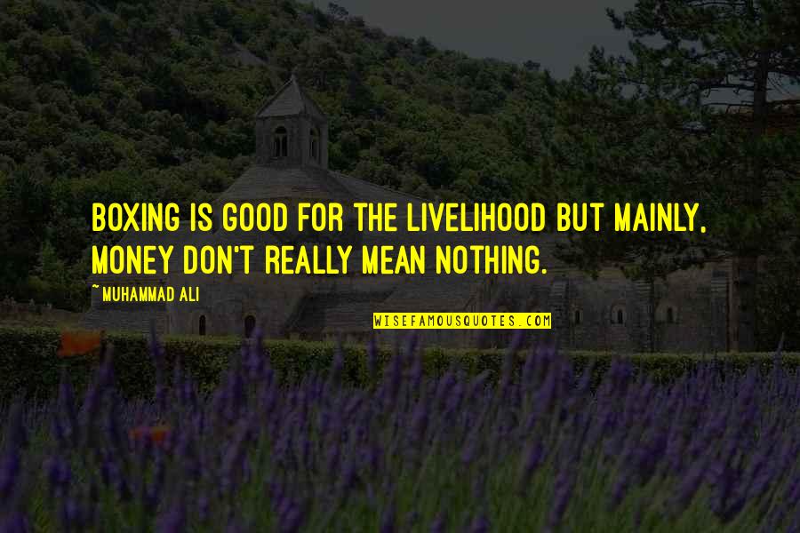 Now I Mean Nothing To You Quotes By Muhammad Ali: Boxing is good for the livelihood but mainly,