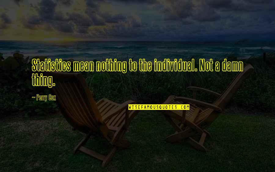 Now I Mean Nothing To You Quotes By Perry Cox: Statistics mean nothing to the individual. Not a