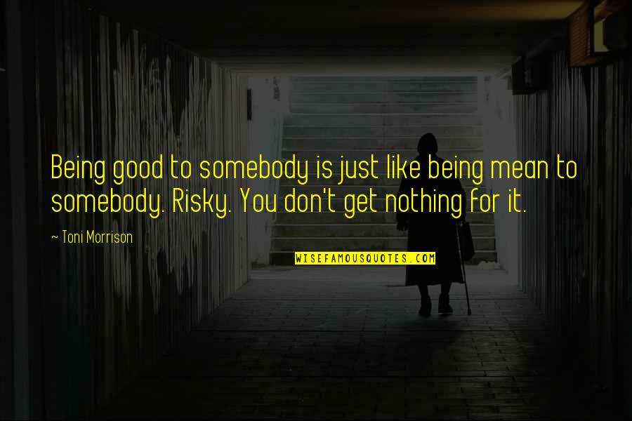 Now I Mean Nothing To You Quotes By Toni Morrison: Being good to somebody is just like being