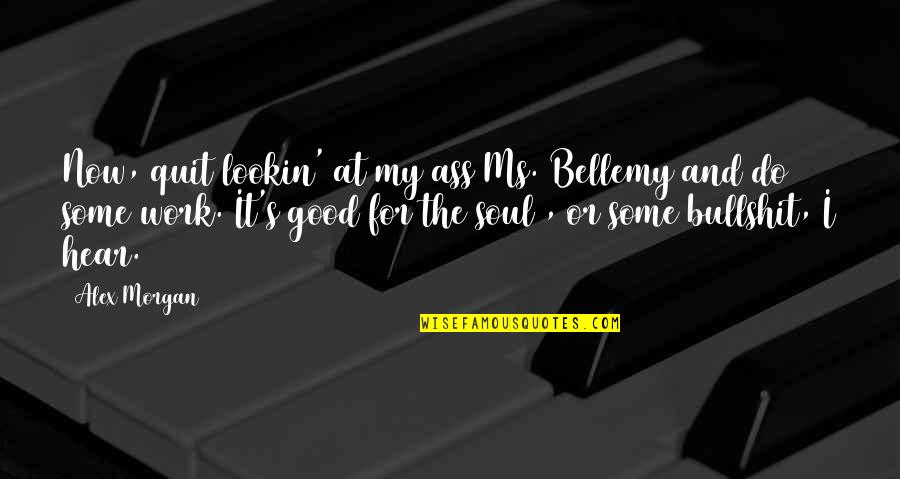 Now I Quit Quotes By Alex Morgan: Now, quit lookin' at my ass Ms. Bellemy