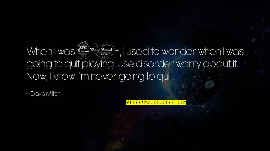 Now I Quit Quotes By Davis Miller: When I was 30, I used to wonder