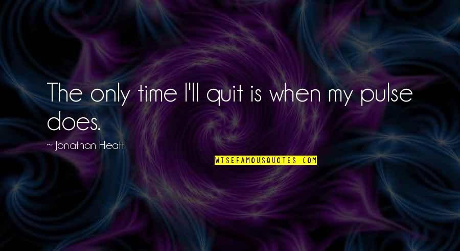 Now I Quit Quotes By Jonathan Heatt: The only time I'll quit is when my