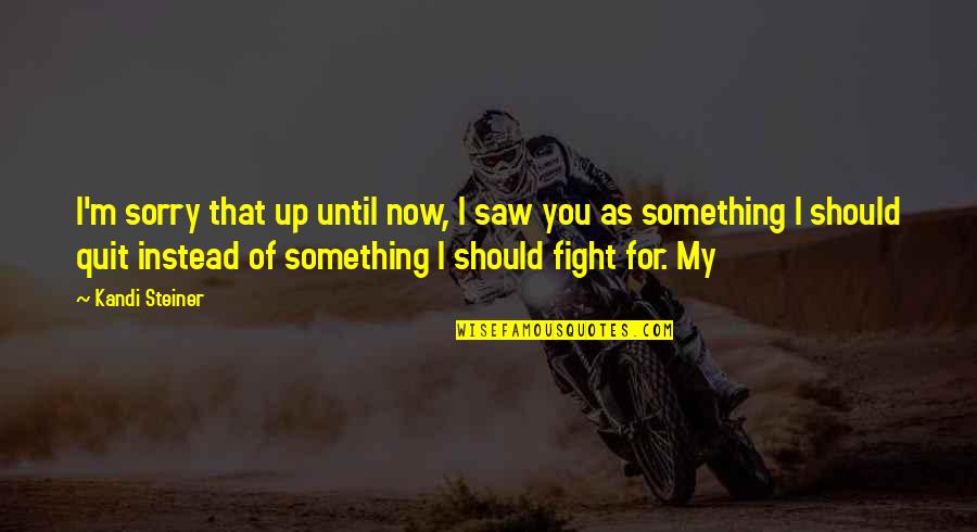 Now I Quit Quotes By Kandi Steiner: I'm sorry that up until now, I saw