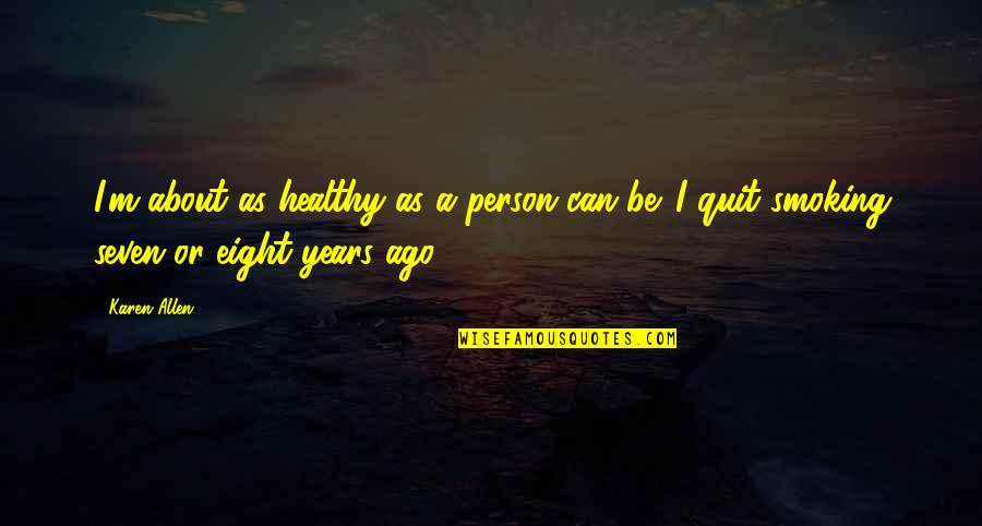 Now I Quit Quotes By Karen Allen: I'm about as healthy as a person can