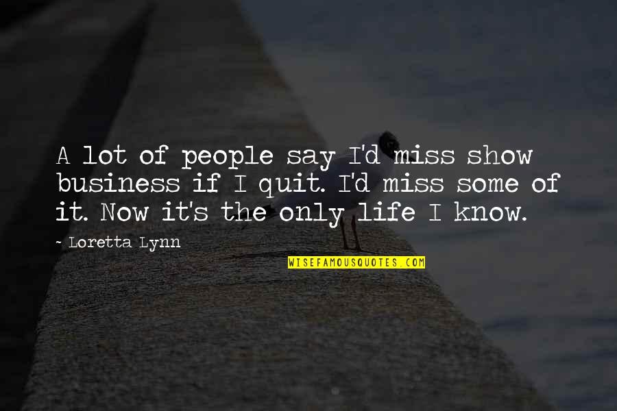 Now I Quit Quotes By Loretta Lynn: A lot of people say I'd miss show