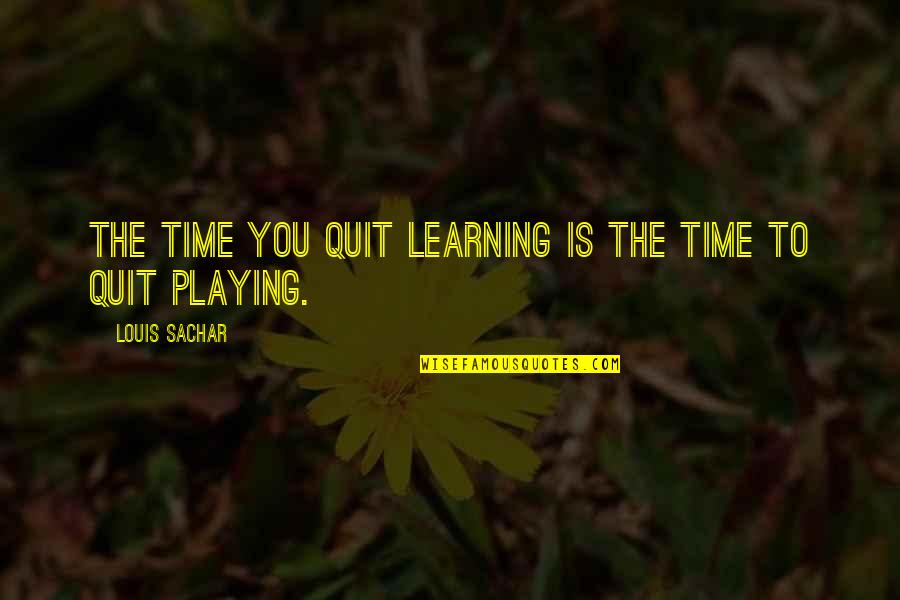 Now I Quit Quotes By Louis Sachar: The time you quit learning is the time