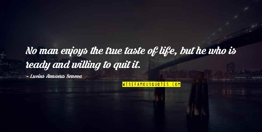 Now I Quit Quotes By Lucius Annaeus Seneca: No man enjoys the true taste of life,