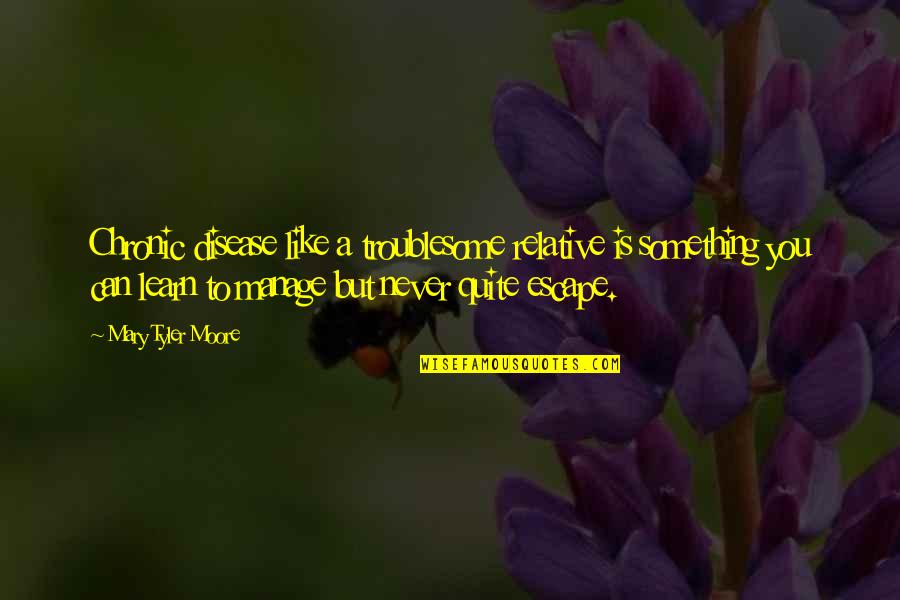 Now I Quit Quotes By Mary Tyler Moore: Chronic disease like a troublesome relative is something