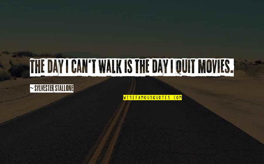 Now I Quit Quotes By Sylvester Stallone: The day I can't walk is the day