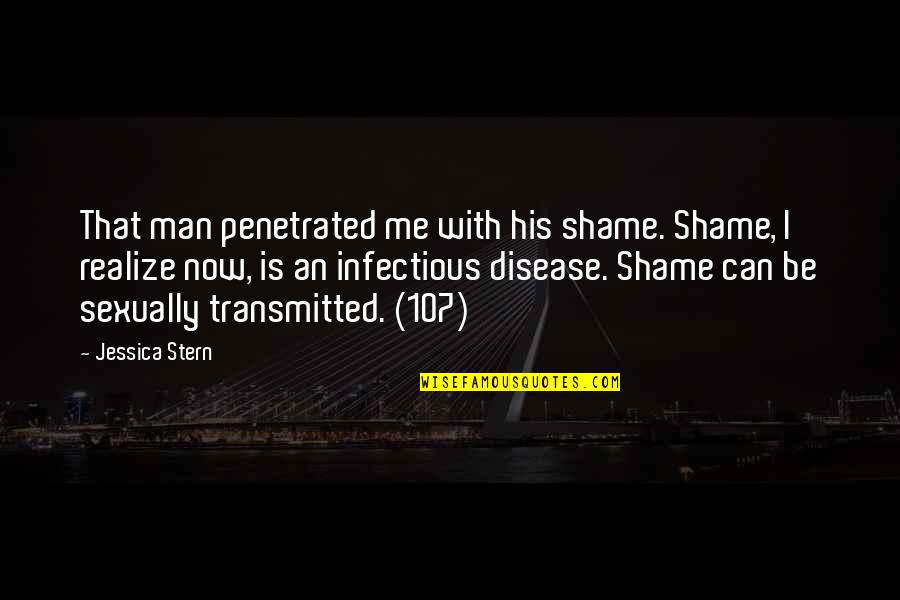Now I Realize Quotes By Jessica Stern: That man penetrated me with his shame. Shame, Now I Realize Quotes By Jessica Stern: That man penetrated me with his shame. Shame,