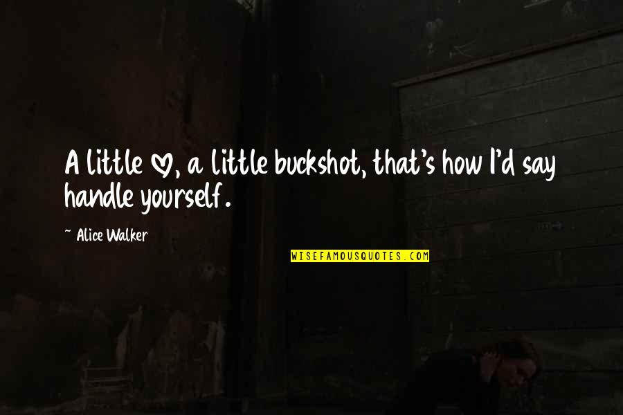 Now I Realize That I Was Wrong Quotes By Alice Walker: A little love, a little buckshot, that's how